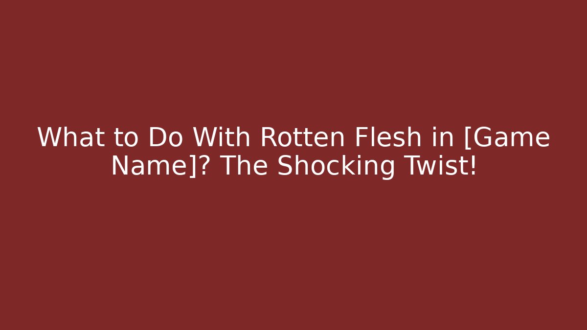 What to Do With Rotten Flesh in [Game Name]? The Shocking Twist!