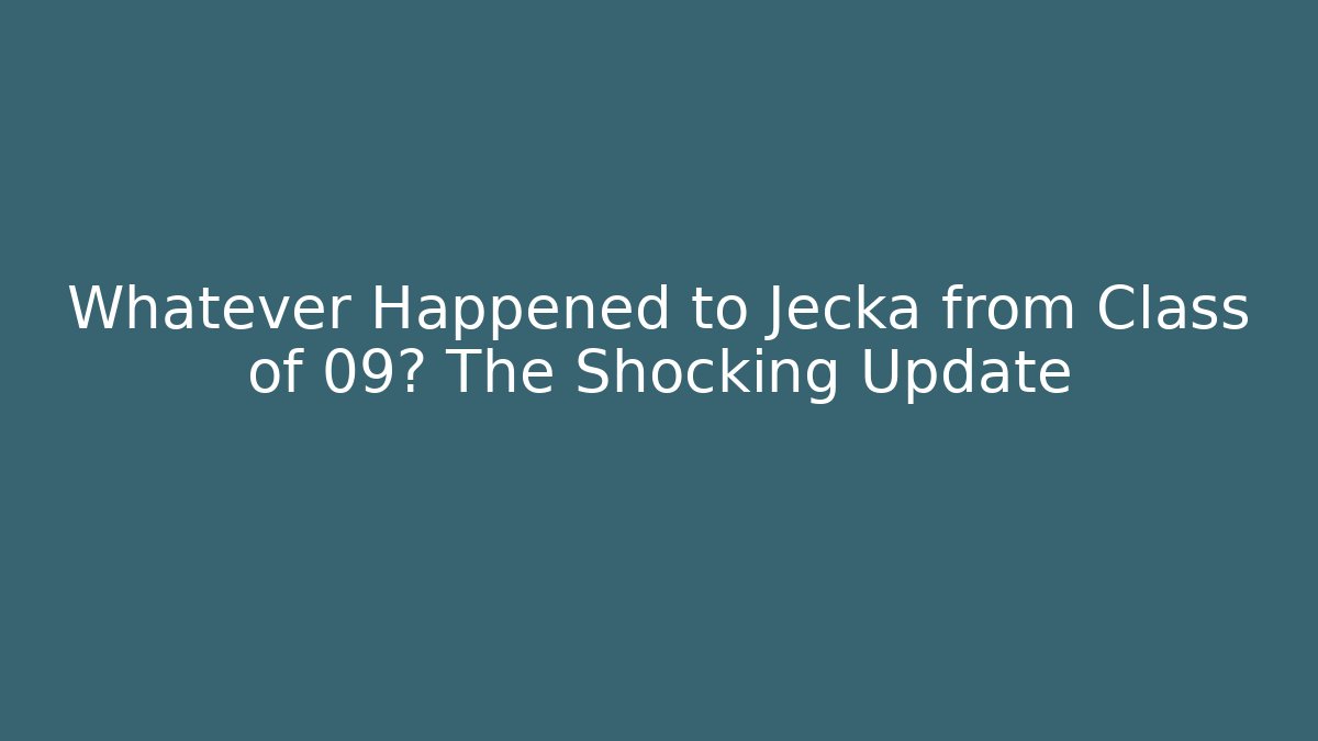 Whatever Happened to Jecka from Class of 09? The Shocking Update