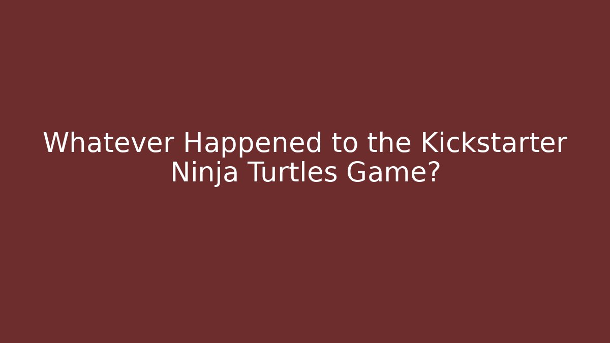 Whatever Happened to the Kickstarter Ninja Turtles Game?