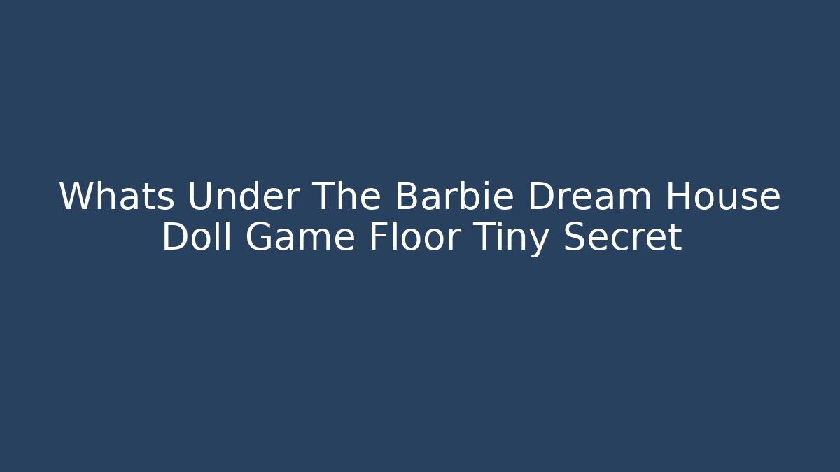 Whats Under The Barbie Dream House Doll Game Floor Tiny Secret