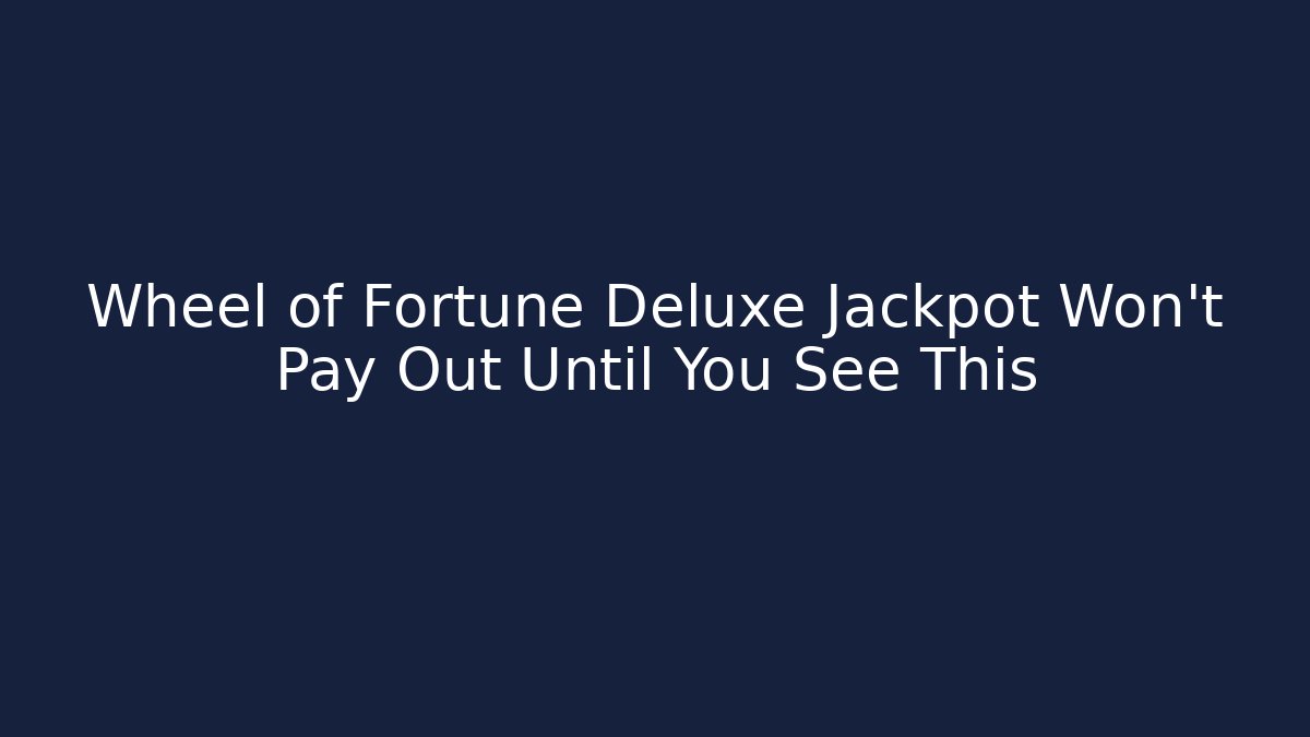 Wheel of Fortune Deluxe Jackpot Won’t Pay Out Until You See This