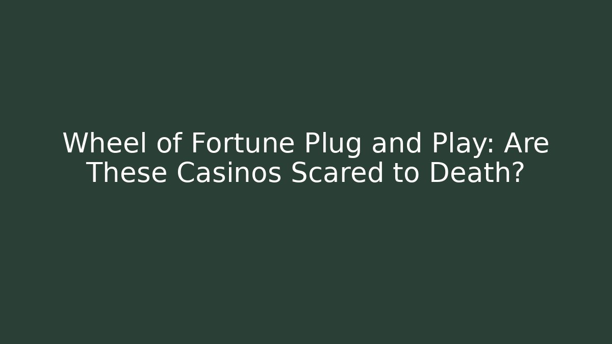 Wheel of Fortune Plug and Play: Are These Casinos Scared to Death?