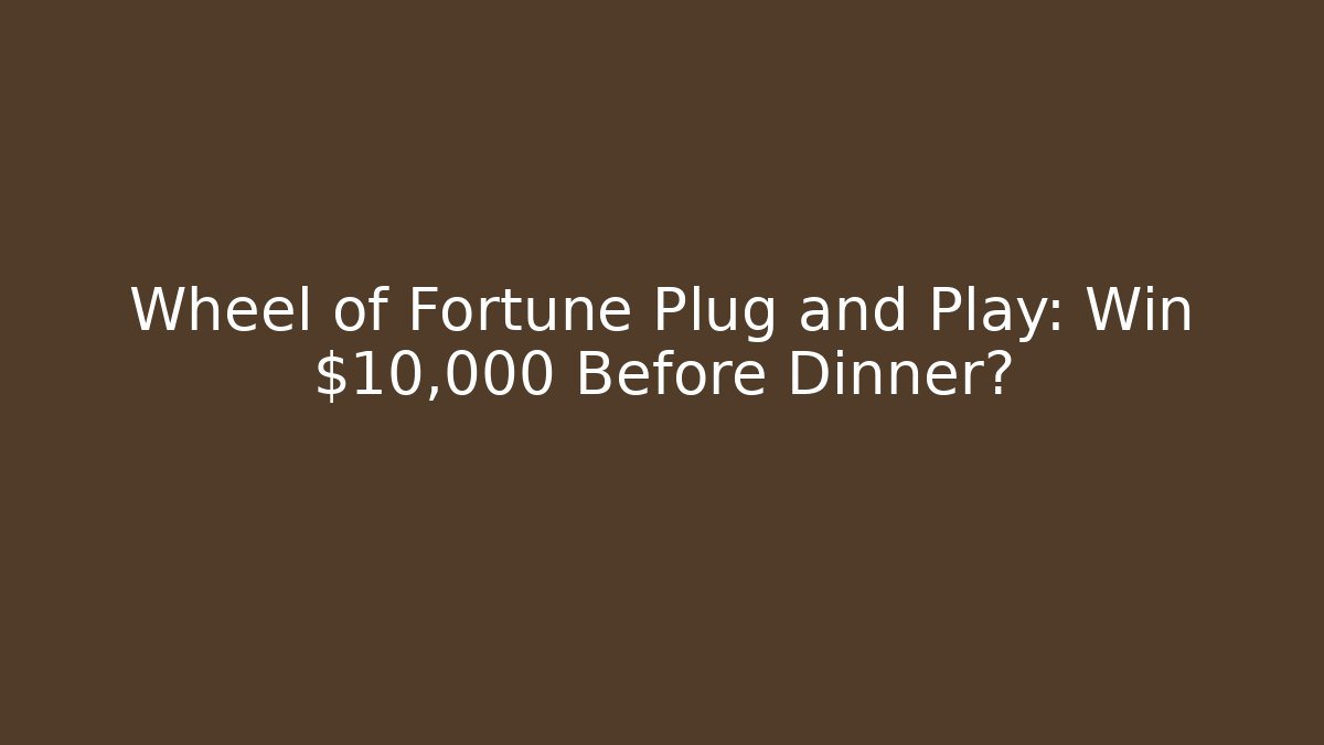Wheel of Fortune Plug and Play: Win $10,000 Before Dinner?
