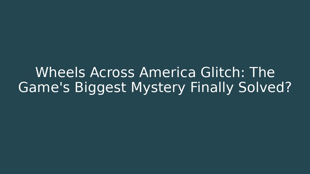 Wheels Across America Glitch: The Game's Biggest Mystery Finally Solved?
