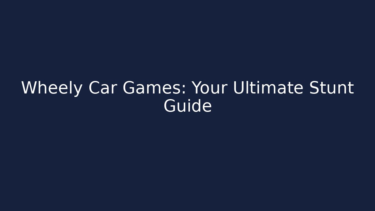 Wheely Car Games: Your Ultimate Stunt Guide