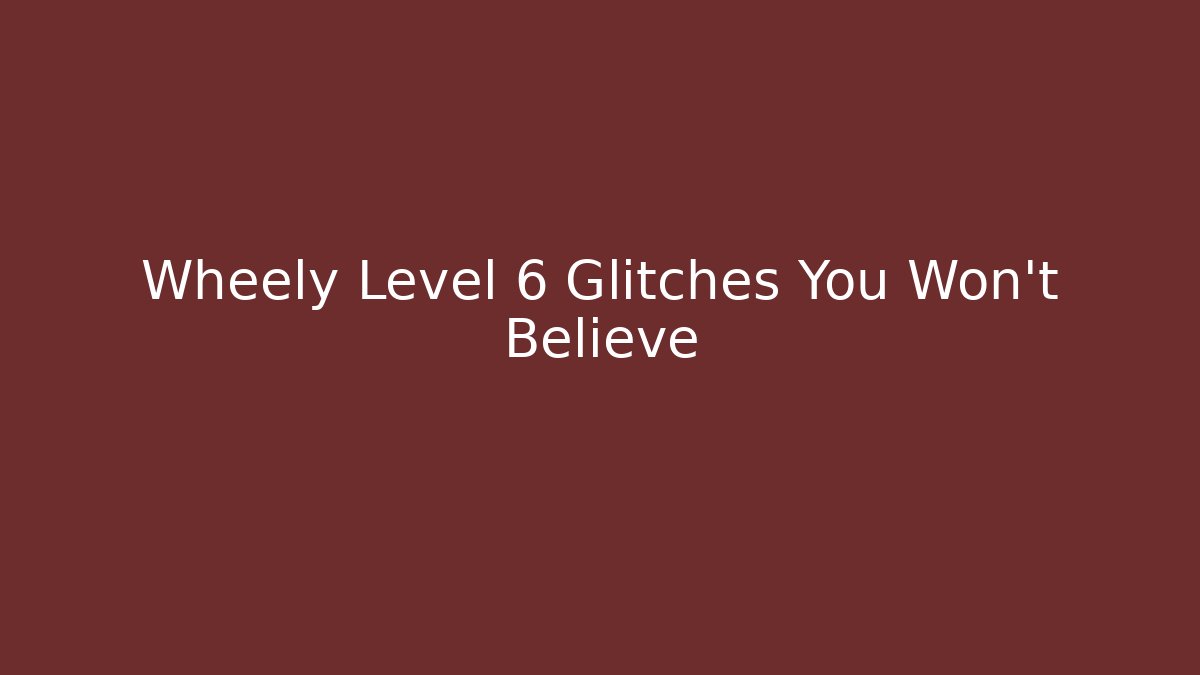 Wheely Level 6 Glitches You Won't Believe