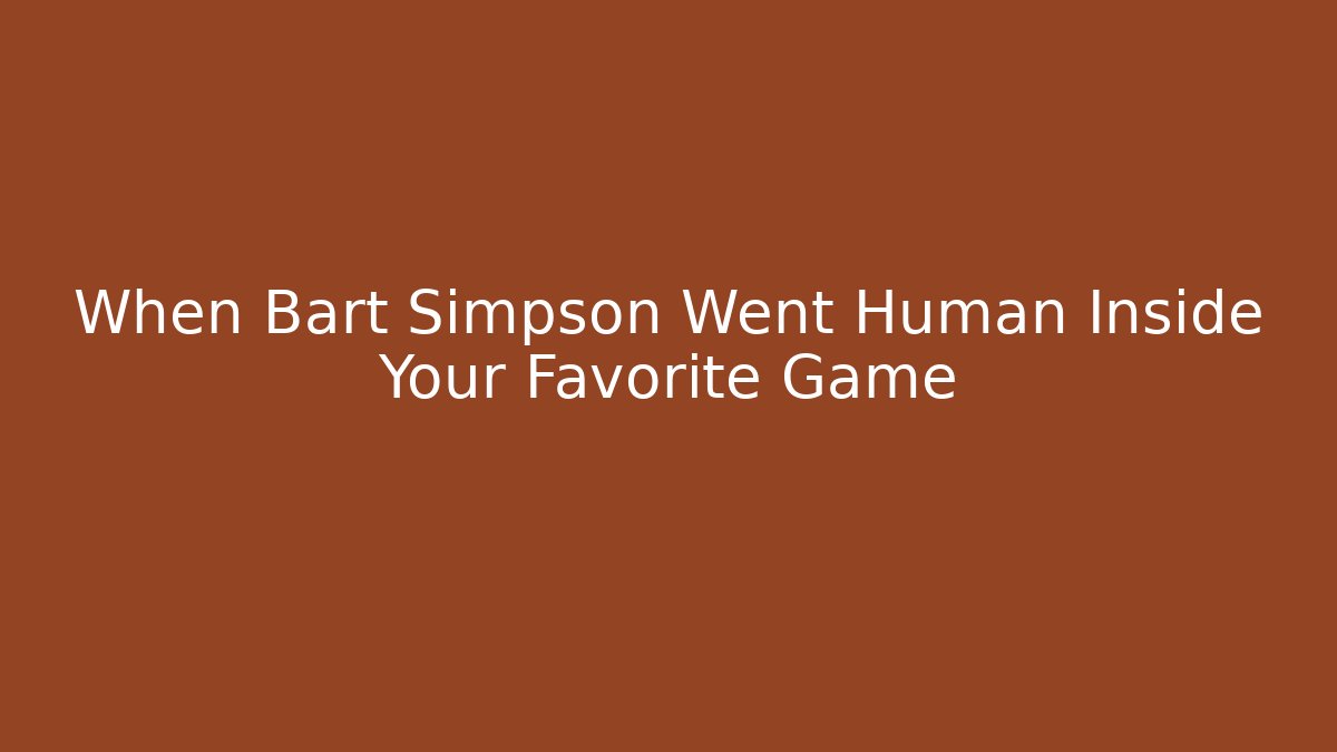 When Bart Simpson Went Human Inside Your Favorite Game