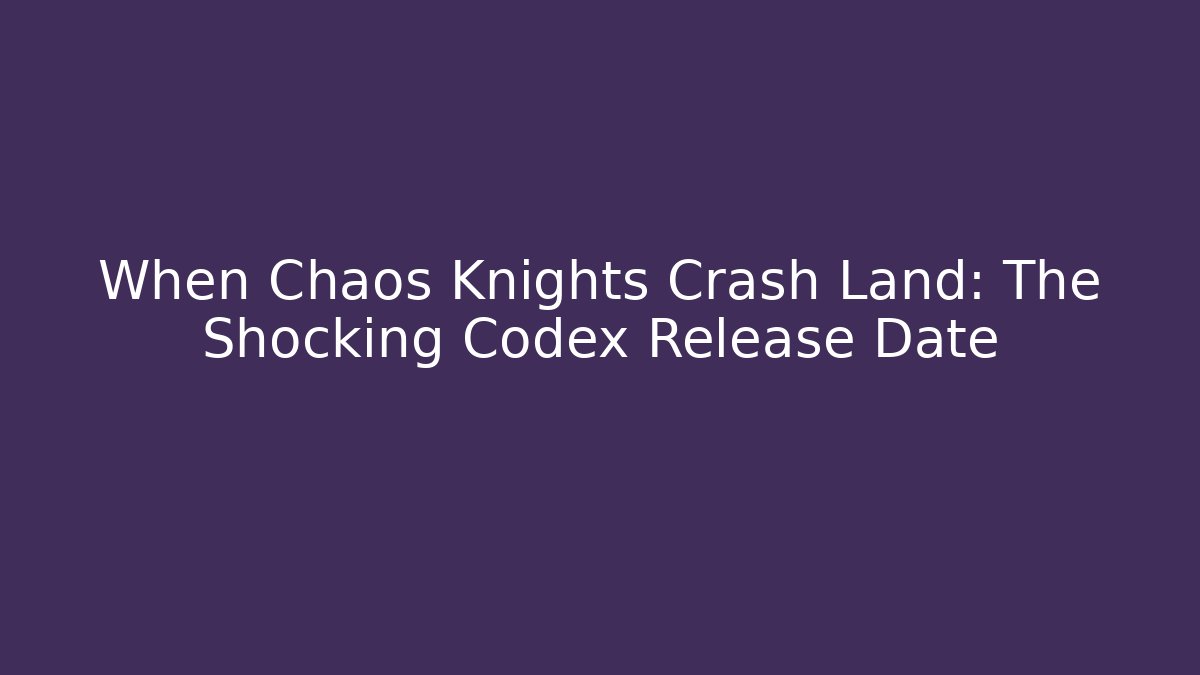 When Chaos Knights Crash Land: The Shocking Codex Release Date