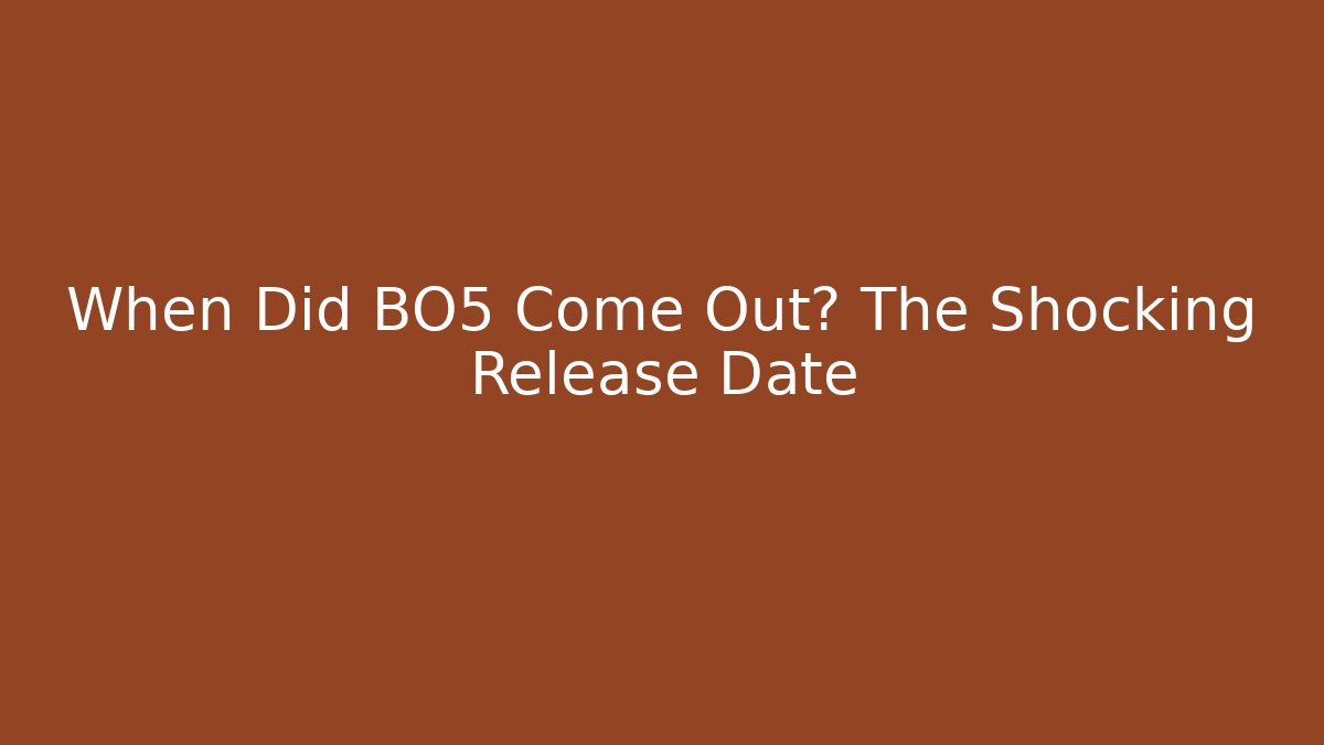 When Did BO5 Come Out? The Shocking Release Date