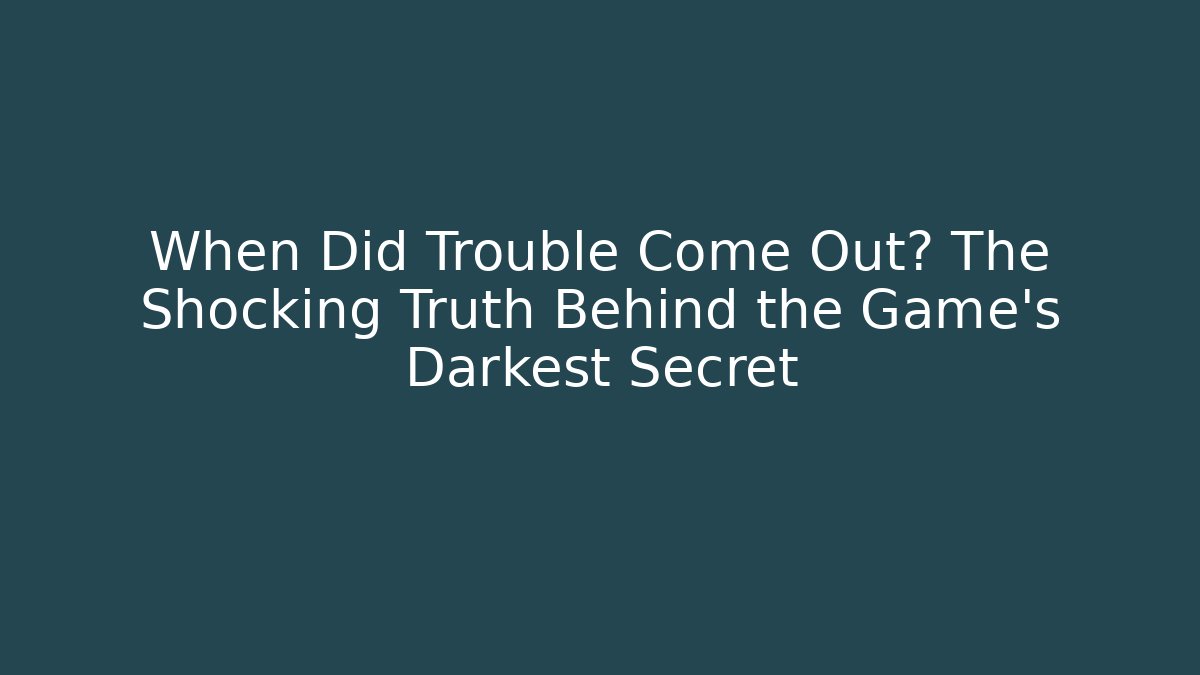 When Did Trouble Come Out? The Shocking Truth Behind the Game's Darkest Secret