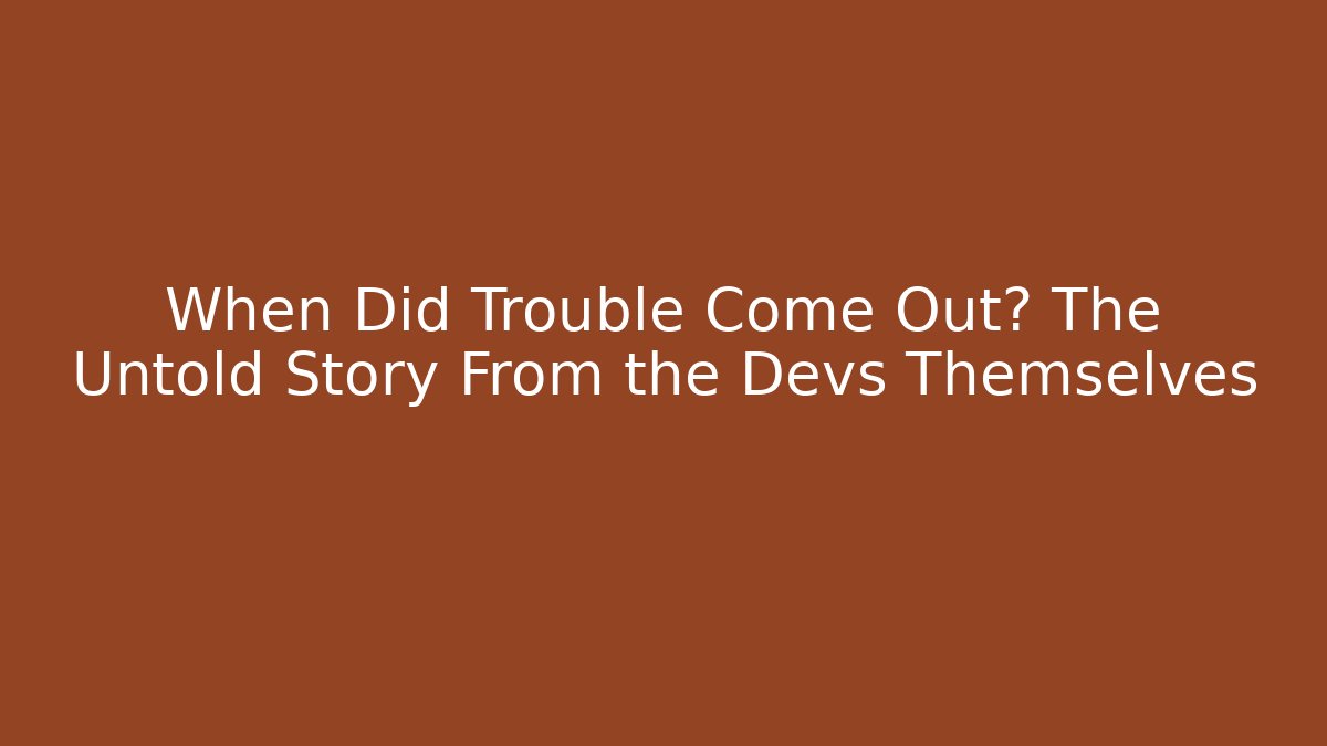 When Did Trouble Come Out? The Untold Story From the Devs Themselves