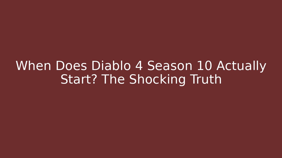 When Does Diablo 4 Season 10 Actually Start? The Shocking Truth - Felix Cat Insurance
