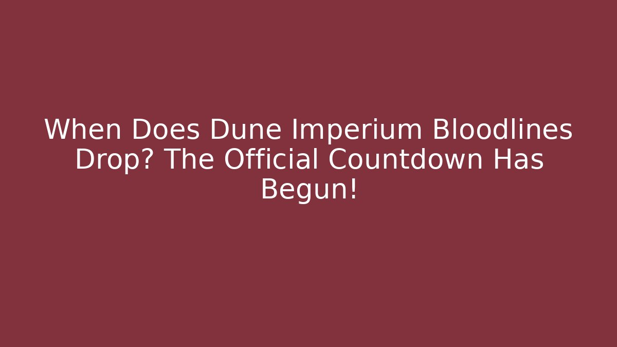 When Does Dune Imperium Bloodlines Drop? The Official Countdown Has Begun!