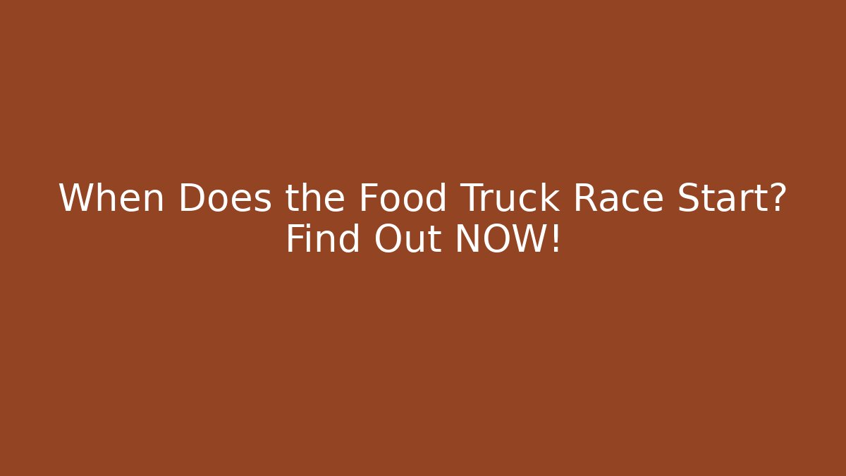 When Does the Food Truck Race Start? Find Out NOW!