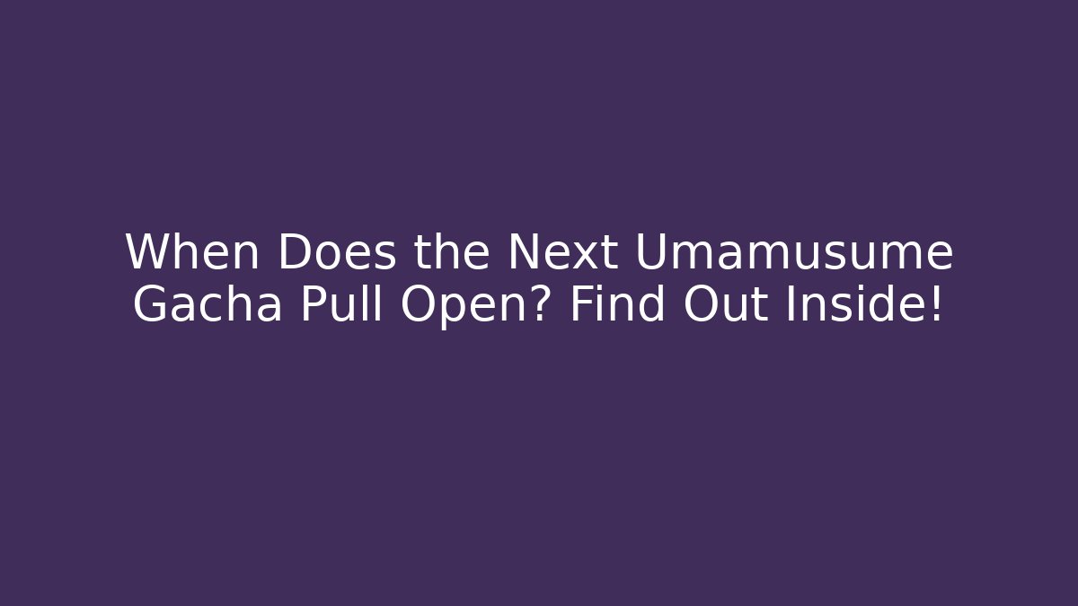 When Does the Next Umamusume Gacha Pull Open? Find Out Inside!