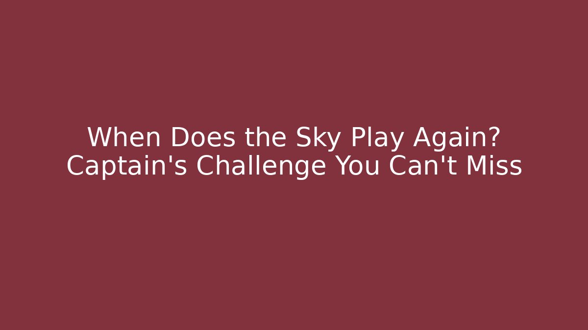 When Does the Sky Play Again? Captain’s Challenge You Can’t Miss