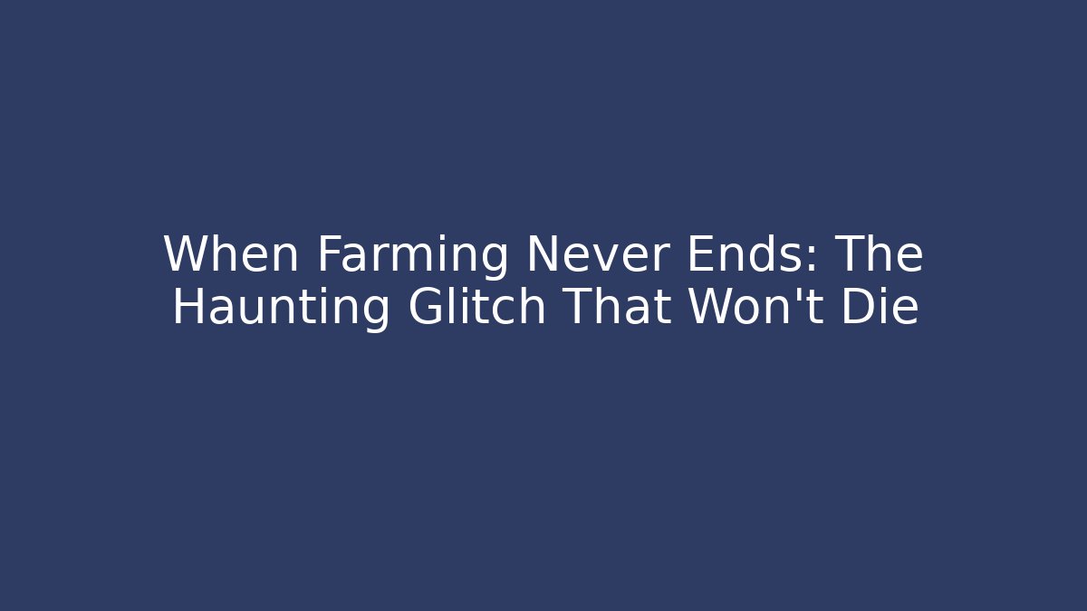 When Farming Never Ends: The Haunting Glitch That Won't Die