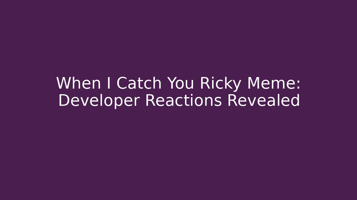 When I Catch You Ricky Meme: Developer Reactions Revealed