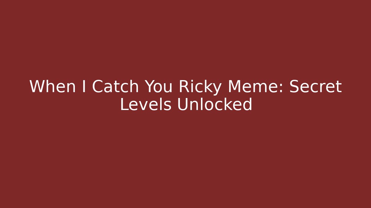 When I Catch You Ricky Meme: Secret Levels Unlocked