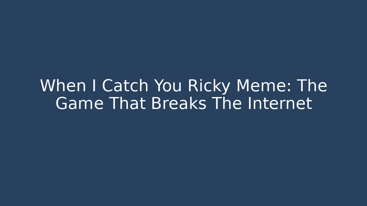 When I Catch You Ricky Meme: The Game That Breaks The Internet
