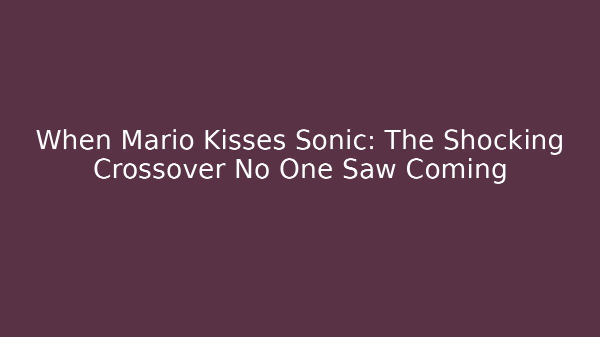 When Mario Kisses Sonic: The Shocking Crossover No One Saw Coming