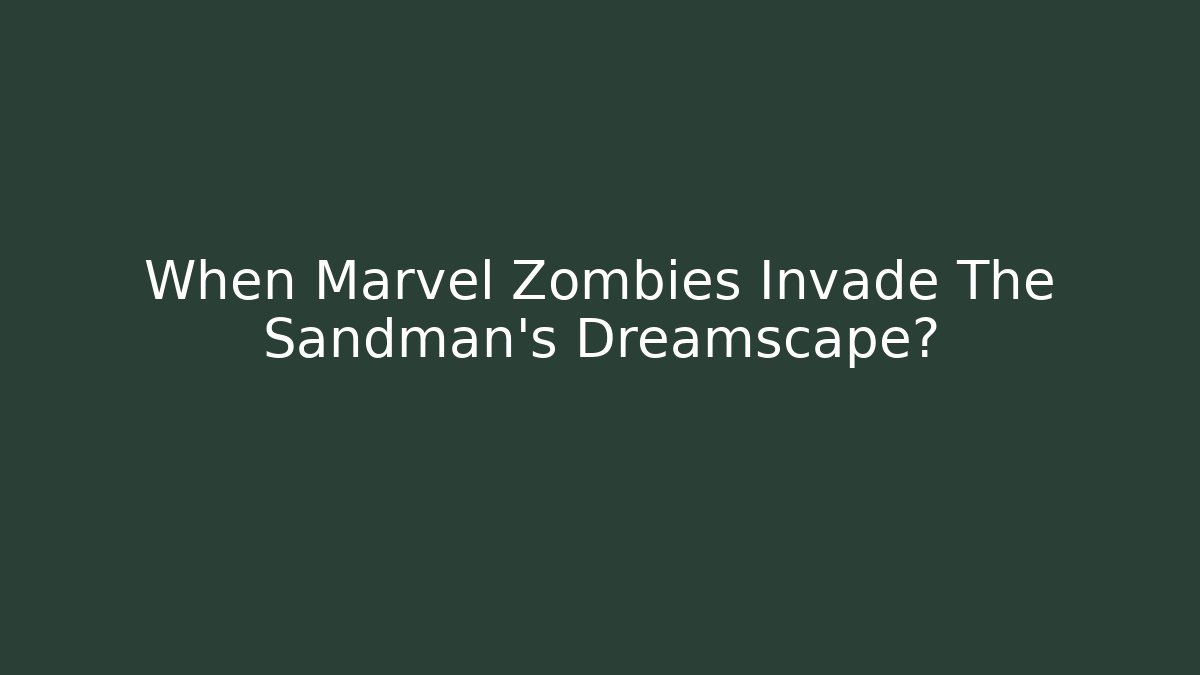 When Marvel Zombies Invade The Sandman's Dreamscape?