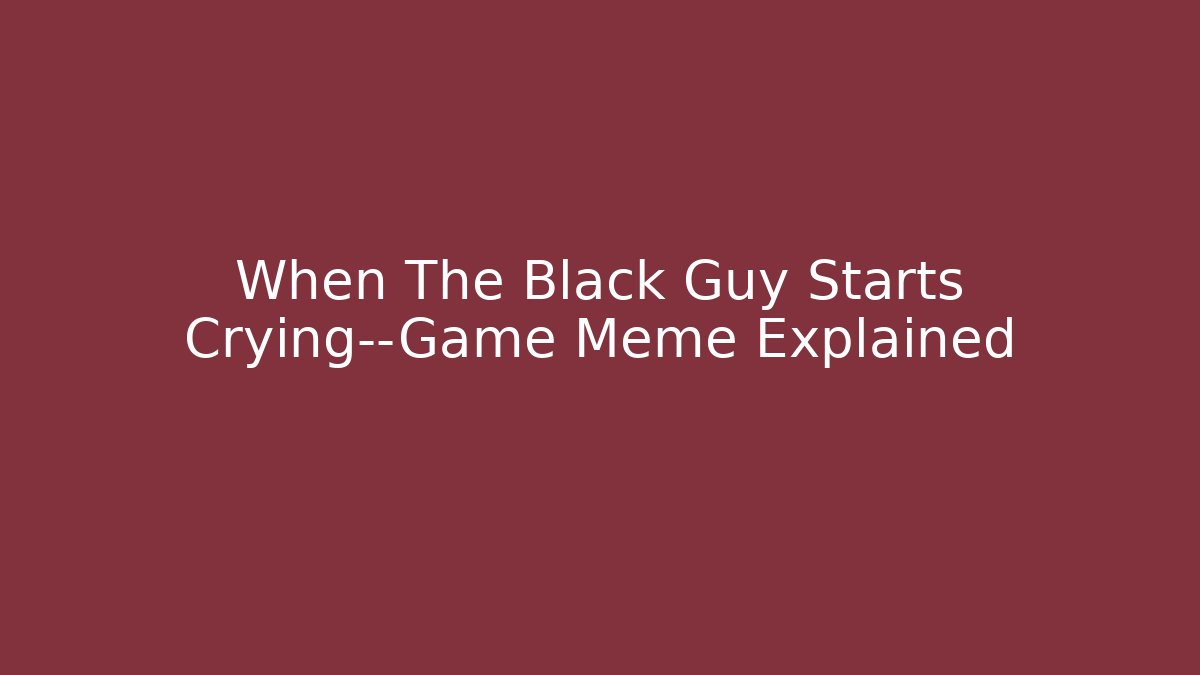 When The Black Guy Starts Crying—Game Meme Explained