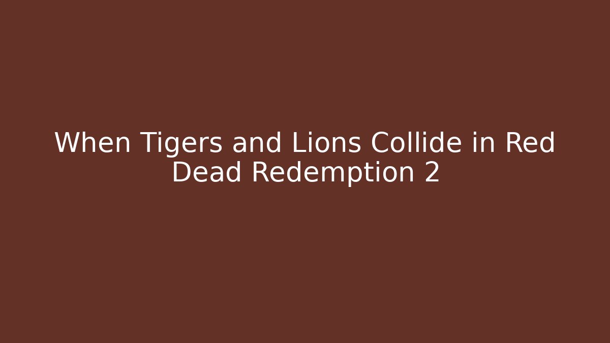 When Tigers and Lions Collide in Red Dead Redemption 2 - Felix Cat Insurance