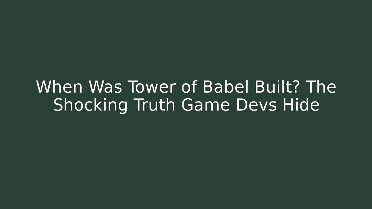 When Was Tower of Babel Built? The Shocking Truth Game Devs Hide