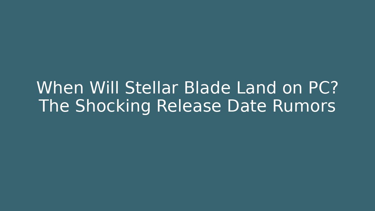 When Will Stellar Blade Land on PC? The Shocking Release Date Rumors