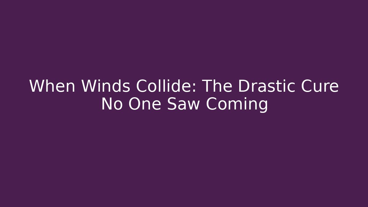 When Winds Collide: The Drastic Cure No One Saw Coming
