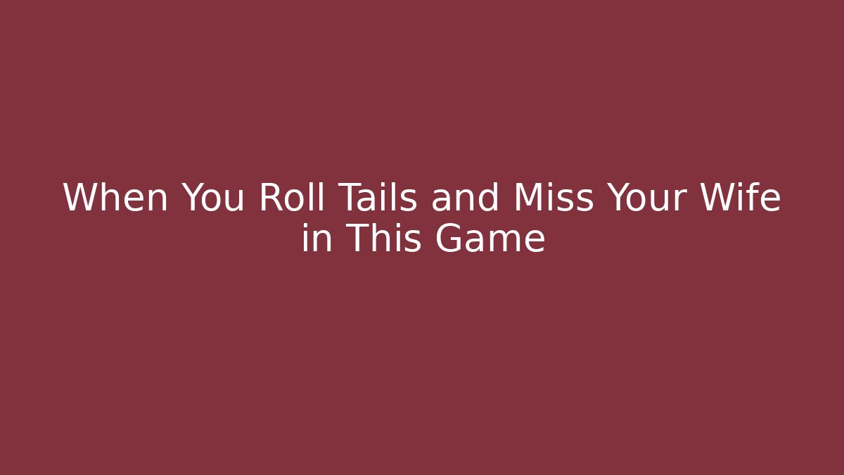 When You Roll Tails and Miss Your Wife in This Game