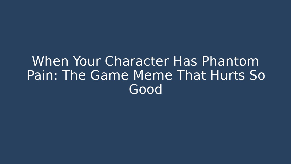 When Your Character Has Phantom Pain: The Game Meme That Hurts So Good