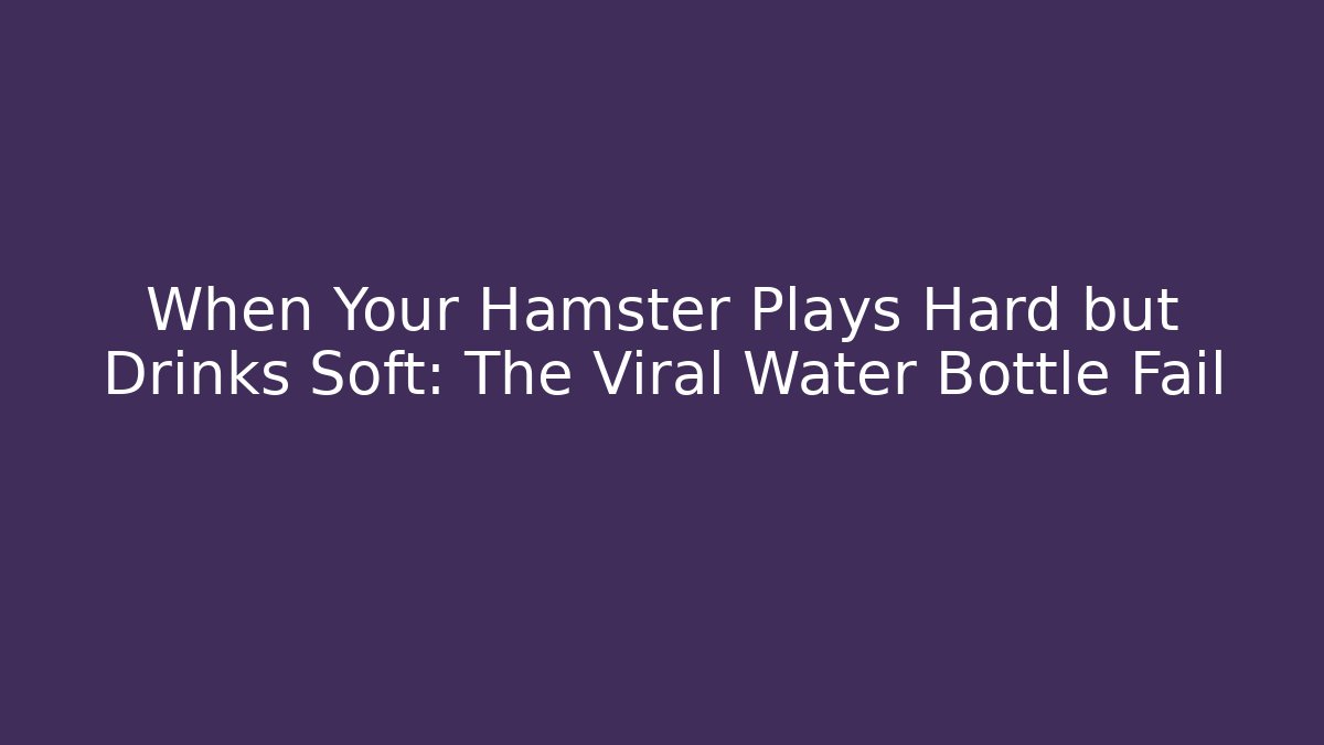 When Your Hamster Plays Hard but Drinks Soft: The Viral Water Bottle Fail