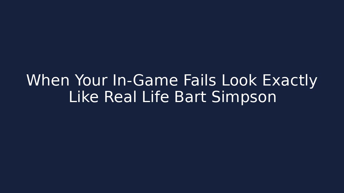 When Your In-Game Fails Look Exactly Like Real Life Bart Simpson