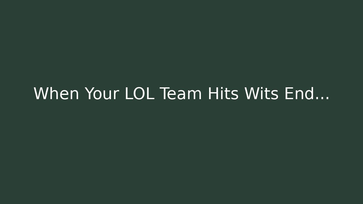 When Your LOL Team Hits Wits End…