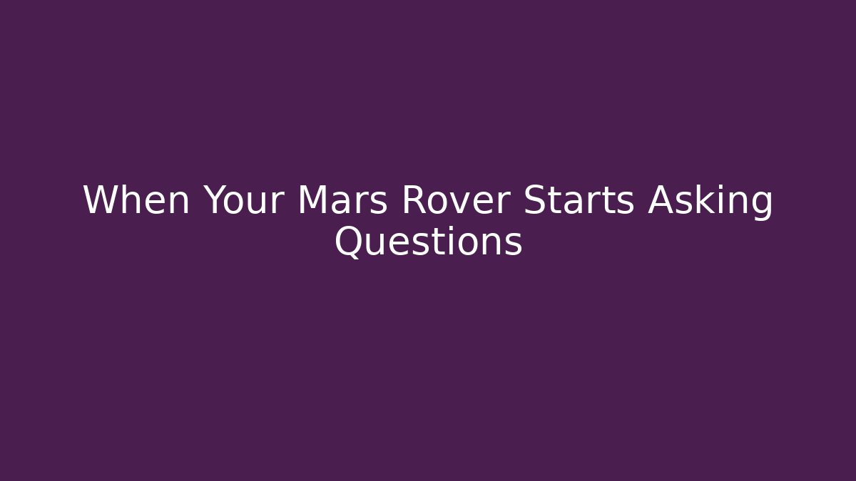When Your Mars Rover Starts Asking Questions