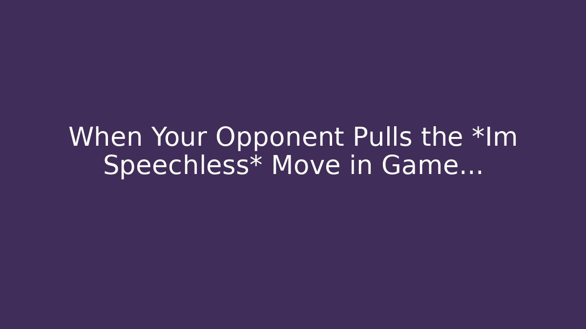 When Your Opponent Pulls the *Im Speechless* Move in Game…