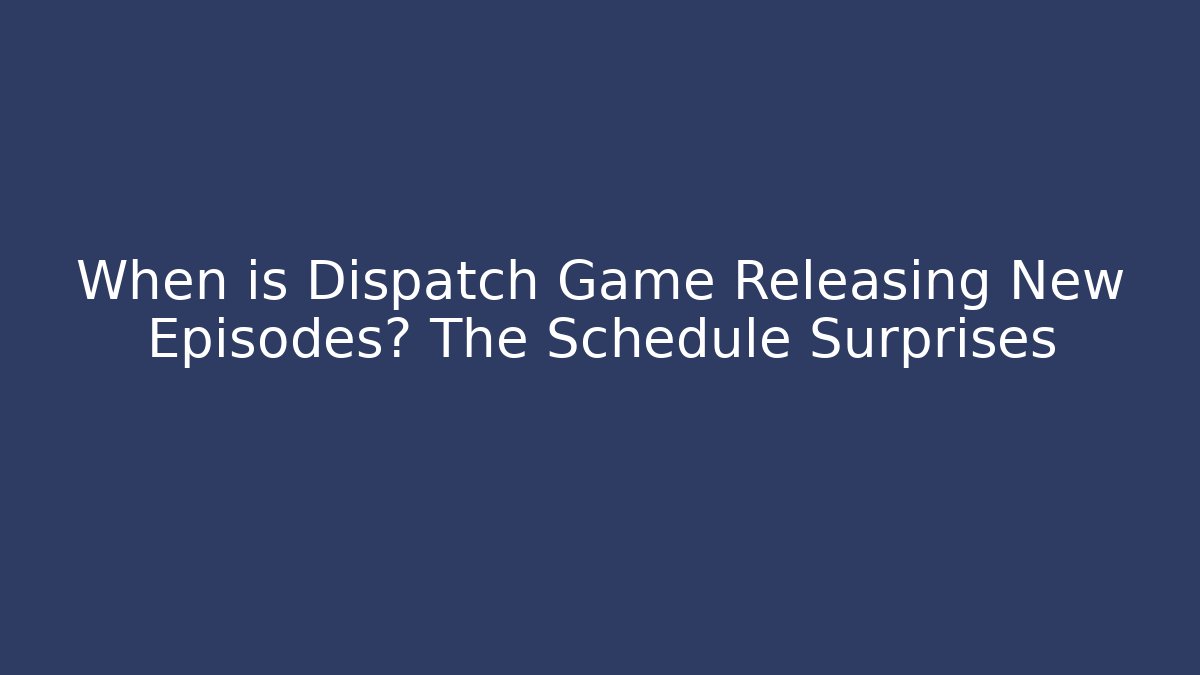 When is Dispatch Game Releasing New Episodes? The Schedule Surprises