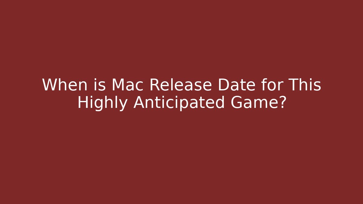When is Mac Release Date for This Highly Anticipated Game?