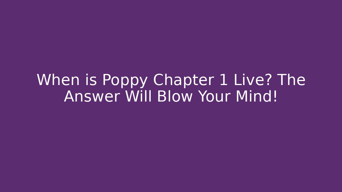 When is Poppy Chapter 1 Live? The Answer Will Blow Your Mind!