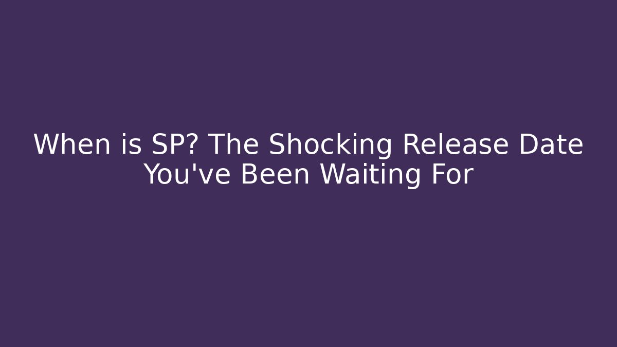 When is SP? The Shocking Release Date You’ve Been Waiting For
