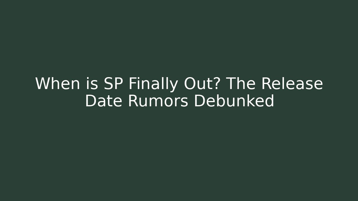 When is SP Finally Out? The Release Date Rumors Debunked