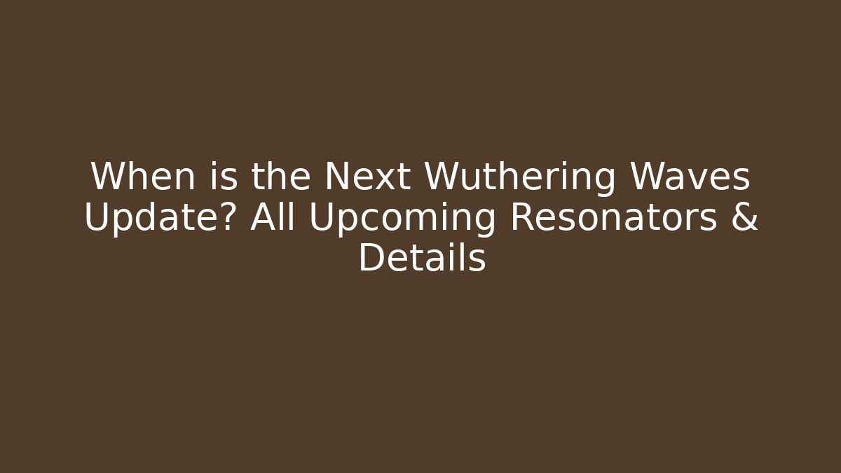 When is the Next Wuthering Waves Update? All Upcoming Resonators & Details