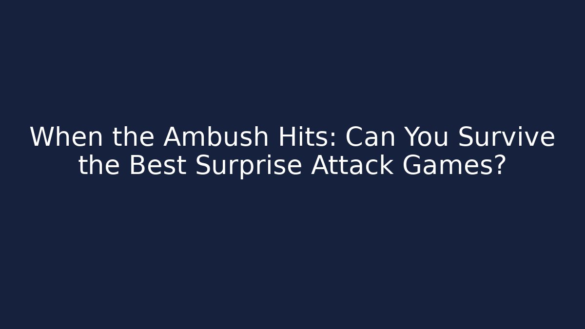 When the Ambush Hits: Can You Survive the Best Surprise Attack Games?
