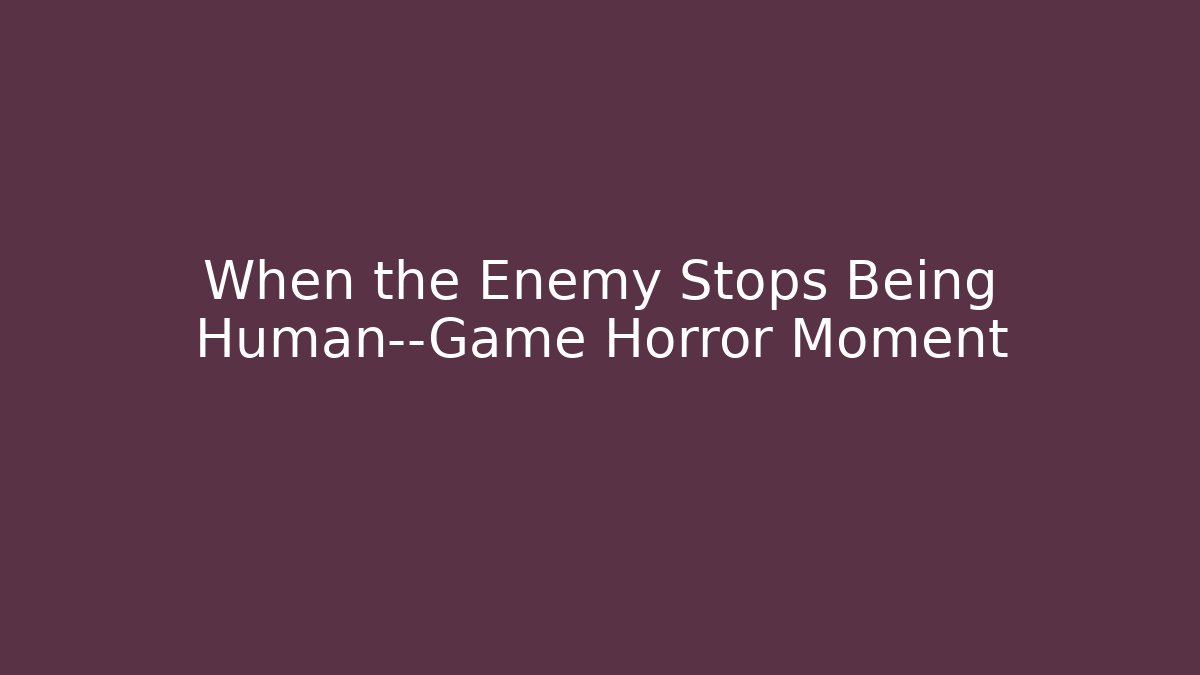When the Enemy Stops Being Human—Game Horror Moment