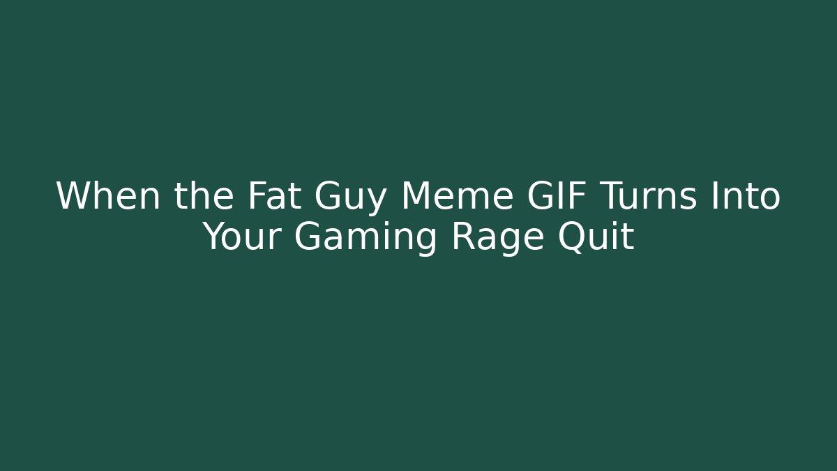When the Fat Guy Meme GIF Turns Into Your Gaming Rage Quit