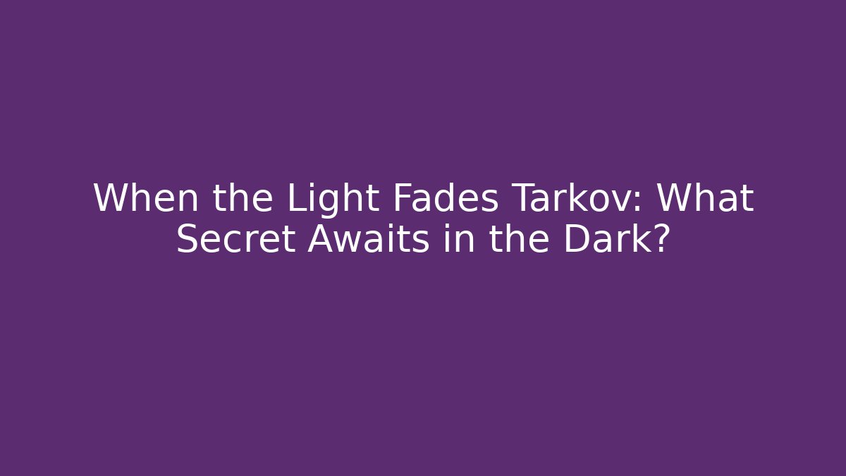 When the Light Fades Tarkov: What Secret Awaits in the Dark?