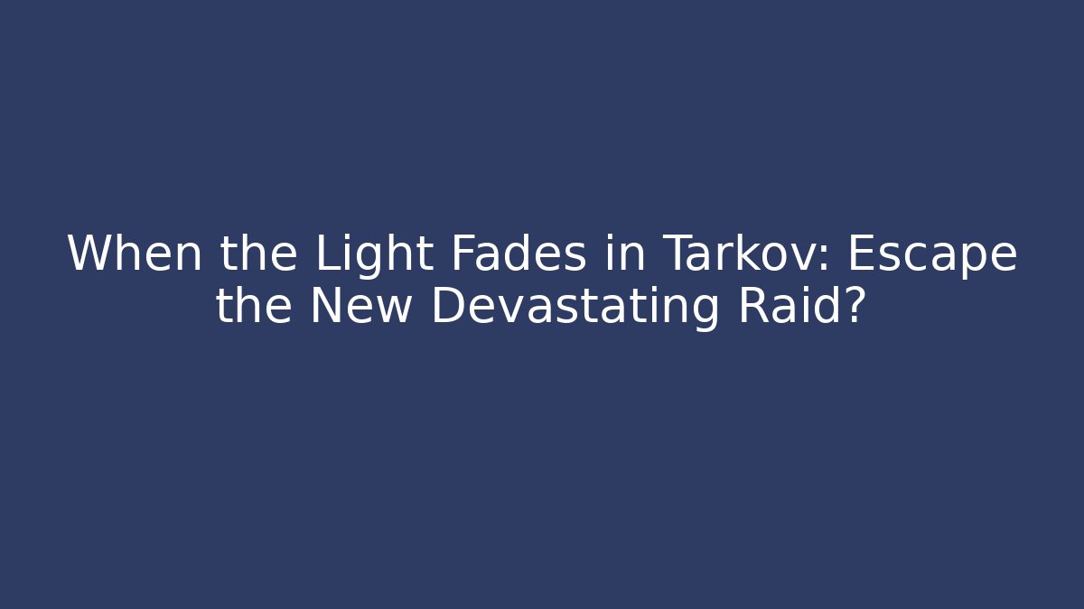 When the Light Fades in Tarkov: Escape the New Devastating Raid?