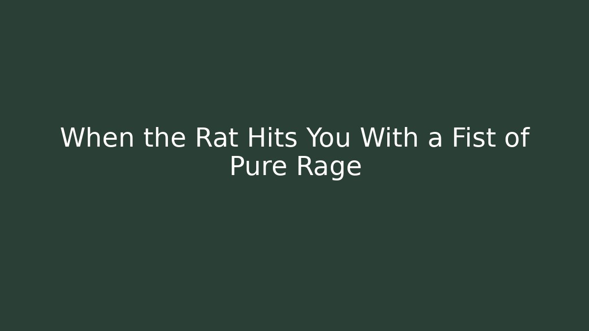 When the Rat Hits You With a Fist of Pure Rage